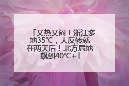 又热又闷！浙江多地35℃，大反转就在两天后！北方局地飙到40℃+