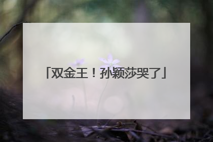 双金王！孙颖莎哭了