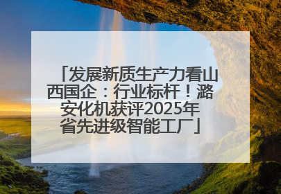 发展新质生产力看山西国企：行业标杆！潞安化机获评2025年省先进级智能工厂