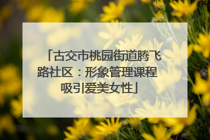 古交市桃园街道腾飞路社区：形象管理课程 吸引爱美女性