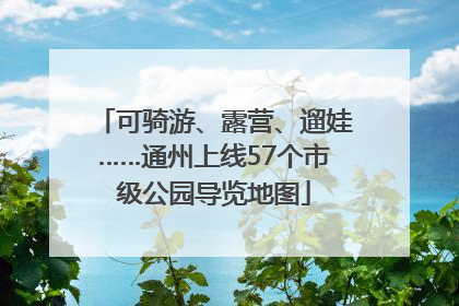 可骑游、露营、遛娃……通州上线57个市级公园导览地图