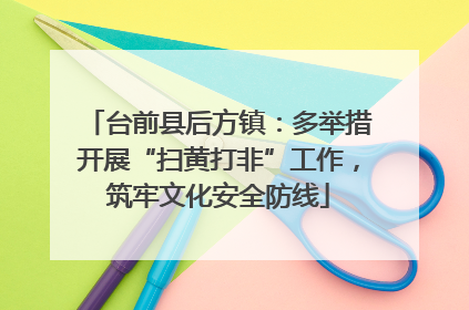 台前县后方镇：多举措开展“扫黄打非”工作，筑牢文化安全防线