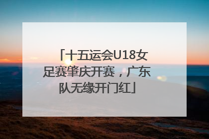 十五运会U18女足赛肇庆开赛，广东队无缘开门红