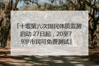十堰第六次国民体质监测启动 27日起，20至79岁市民可免费测试