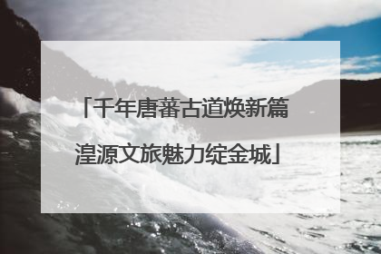 千年唐蕃古道焕新篇 湟源文旅魅力绽金城
