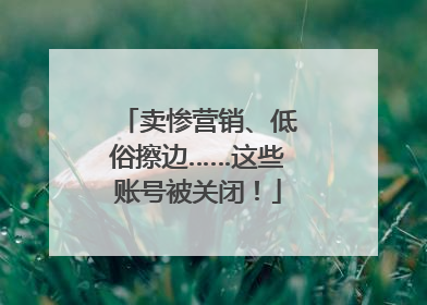 卖惨营销、低俗擦边……这些账号被关闭！