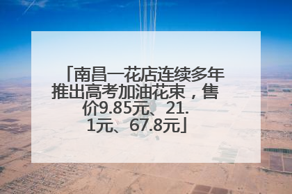 南昌一花店连续多年推出高考加油花束，售价9.85元、21.1元、67.8元