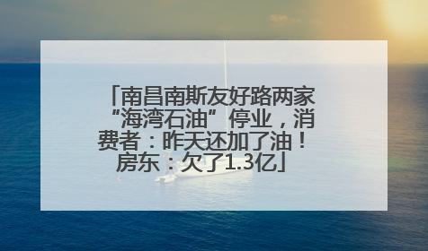 南昌南斯友好路两家“海湾石油”停业，消费者：昨天还加了油！房东：欠了1.3亿