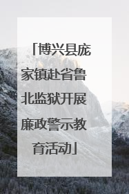 博兴县庞家镇赴省鲁北监狱开展廉政警示教育活动