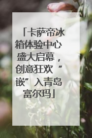 卡萨帝冰箱体验中心盛大启幕，创意狂欢“嵌”入青岛富尔玛