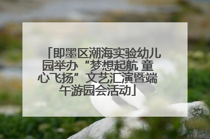 即墨区潮海实验幼儿园举办“梦想起航 童心飞扬”文艺汇演暨端午游园会活动