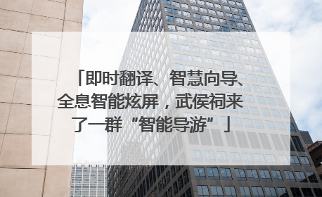 即时翻译、智慧向导、全息智能炫屏，武侯祠来了一群“智能导游”