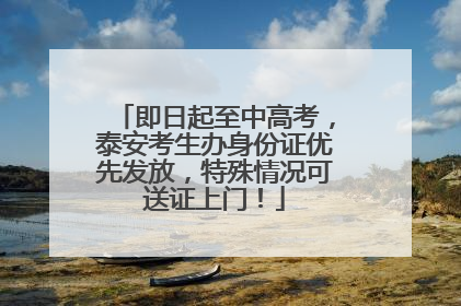即日起至中高考，泰安考生办身份证优先发放，特殊情况可送证上门！