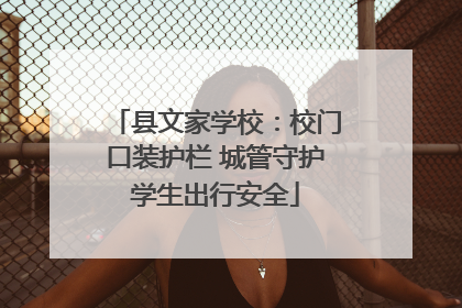 县文家学校：校门口装护栏 城管守护学生出行安全