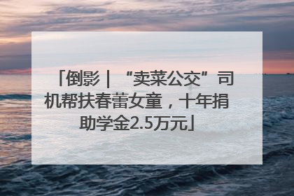 倒影｜“卖菜公交”司机帮扶春蕾女童，十年捐助学金2.5万元