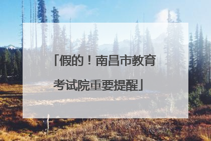 假的！南昌市教育考试院重要提醒