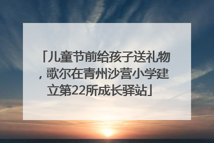 儿童节前给孩子送礼物，歌尔在青州沙营小学建立第22所成长驿站