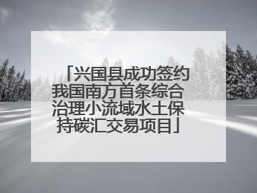 兴国县成功签约我国南方首条综合治理小流域水土保持碳汇交易项目