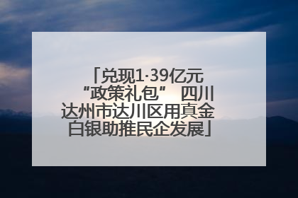 兑现1·39亿元“政策礼包” 四川达州市达川区用真金白银助推民企发展