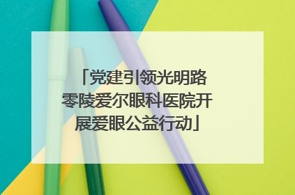 党建引领光明路 零陵爱尔眼科医院开展爱眼公益行动
