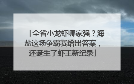 全省小龙虾哪家强？海盐这场争霸赛给出答案，还诞生了虾王新纪录