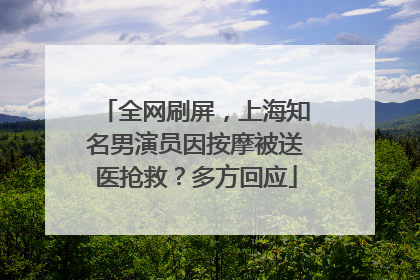 全网刷屏，上海知名男演员因按摩被送医抢救？多方回应
