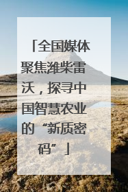 全国媒体聚焦潍柴雷沃，探寻中国智慧农业的“新质密码”