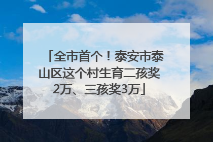 全市首个！泰安市泰山区这个村生育二孩奖2万、三孩奖3万