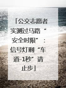 公交志愿者实测过马路“安全时限”：信号灯剩“车道-1秒”请止步