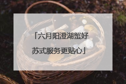 六月阳澄湖蟹好 苏式服务更贴心