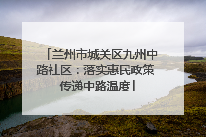 兰州市城关区九州中路社区：落实惠民政策 传递中路温度