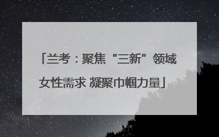 兰考：聚焦“三新”领域女性需求 凝聚巾帼力量