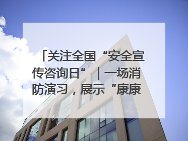 关注全国“安全宣传咨询日”｜一场消防演习，展示“康康”应急实力