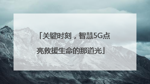 关键时刻，智慧5G点亮救援生命的那道光