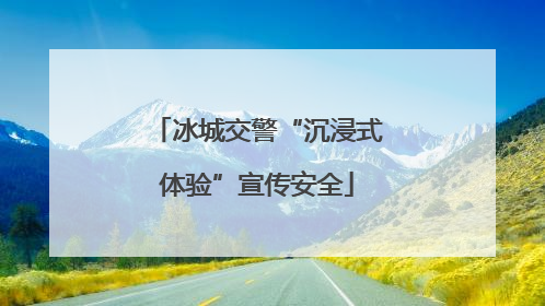 冰城交警“沉浸式体验”宣传安全