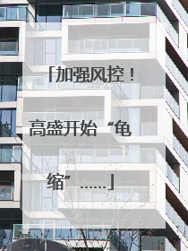 加强风控！高盛开始“龟缩”……