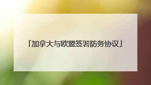 加拿大与欧盟签署防务协议