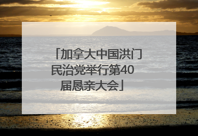 加拿大中国洪门民治党举行第40届恳亲大会
