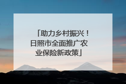 助力乡村振兴！日照市全面推广农业保险新政策