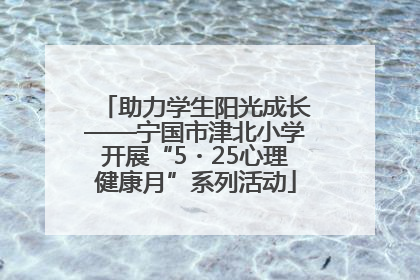 助力学生阳光成长——宁国市津北小学开展“5・25心理健康月”系列活动