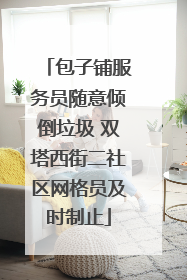 包子铺服务员随意倾倒垃圾 双塔西街二社区网格员及时制止