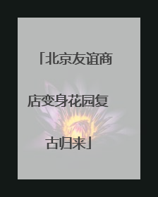 北京友谊商店变身花园复古归来
