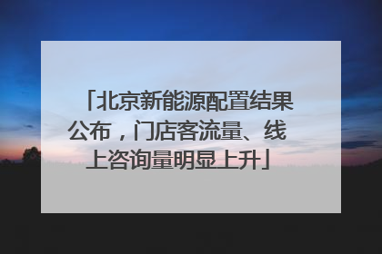 北京新能源配置结果公布，门店客流量、线上咨询量明显上升