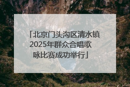 北京门头沟区清水镇2025年群众合唱歌咏比赛成功举行