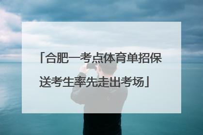 合肥一考点体育单招保送考生率先走出考场