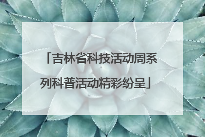 吉林省科技活动周系列科普活动精彩纷呈