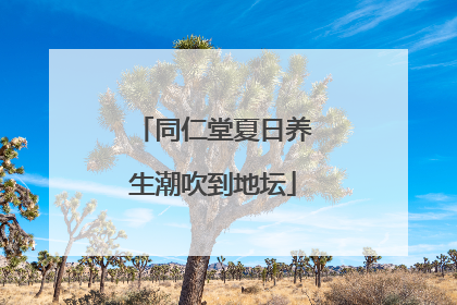同仁堂夏日养生潮吹到地坛
