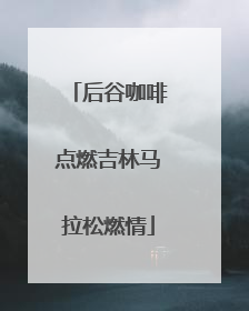后谷咖啡点燃吉林马拉松燃情