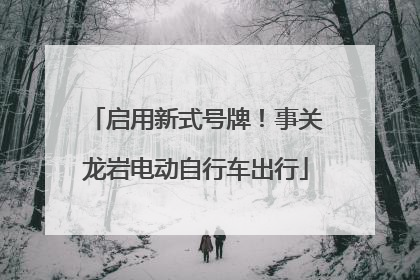 启用新式号牌！事关龙岩电动自行车出行