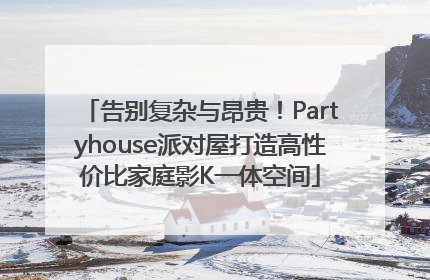 告别复杂与昂贵！Partyhouse派对屋打造高性价比家庭影K一体空间